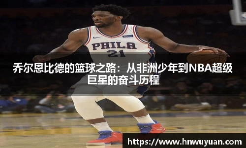 乔尔恩比德的篮球之路：从非洲少年到NBA超级巨星的奋斗历程